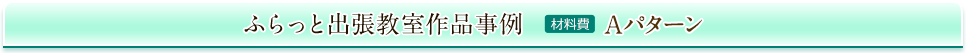 ふらっと出張教室作品事例 材料費1,500円（＋税）