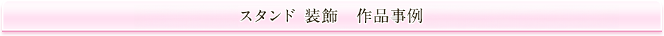 スタンド 装飾　作品事例　10,000～15,000円（＋税）最下段写真は対象外です。